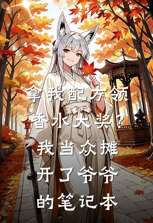 拿我配方领香水大奖？我当众摊开了爷爷的笔记本