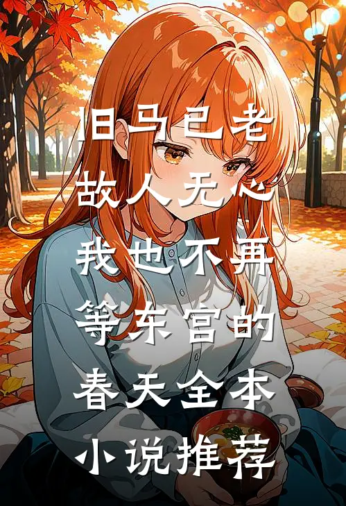 旧马已老，故人无心，我也不再等东宫的春天全本小说推荐