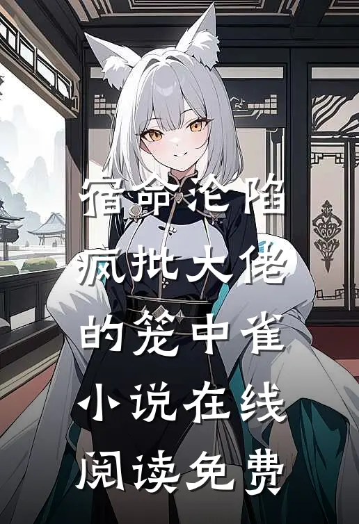 宿命沦陷：疯批大佬的笼中雀小说在线阅读免费