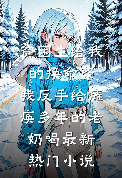 贫困生给我的换命茶，我反手给瘫痪多年的老奶喝最新热门小说