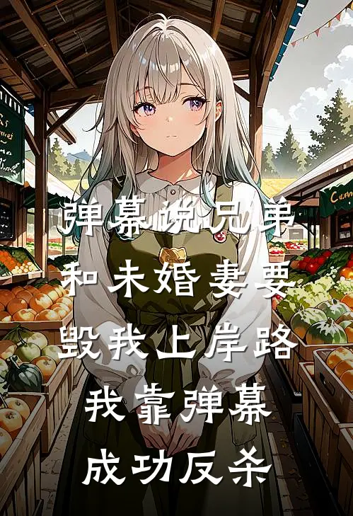 弹幕说兄弟和未婚妻要毁我上岸路，我靠弹幕成功反杀