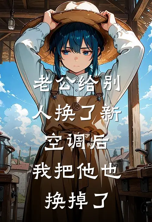老公给别人换了新空调后，我把他也换掉了
