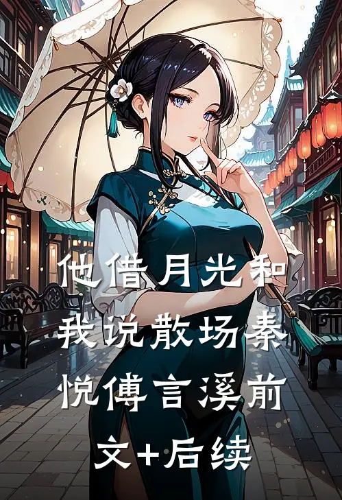 他借月光和我说散场秦悦傅言溪前文+后续