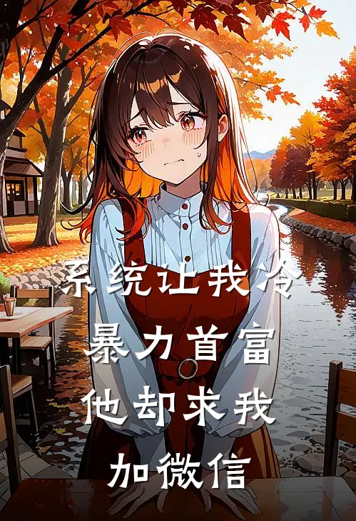 系统让我冷暴力首富，他却求我加微信