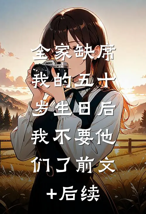 全家缺席我的五十岁生日后，我不要他们了前文+后续