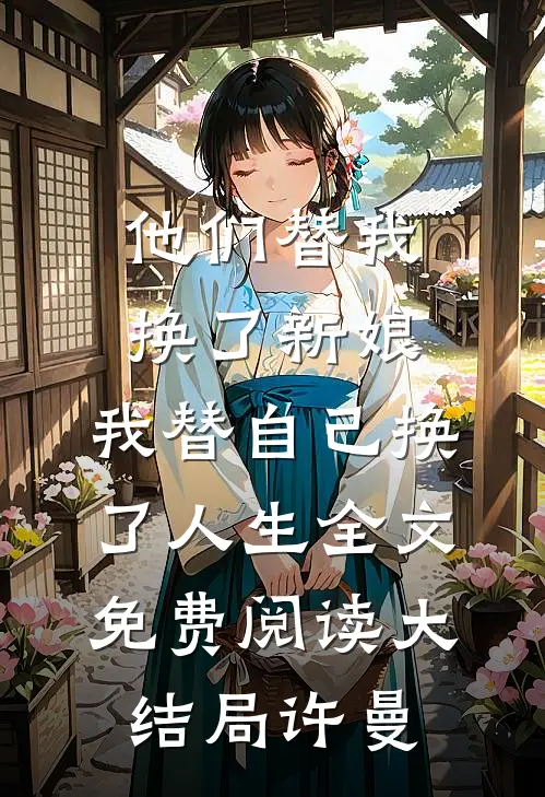 他们替我换了新娘，我替自己换了人生全文免费阅读大结局许曼