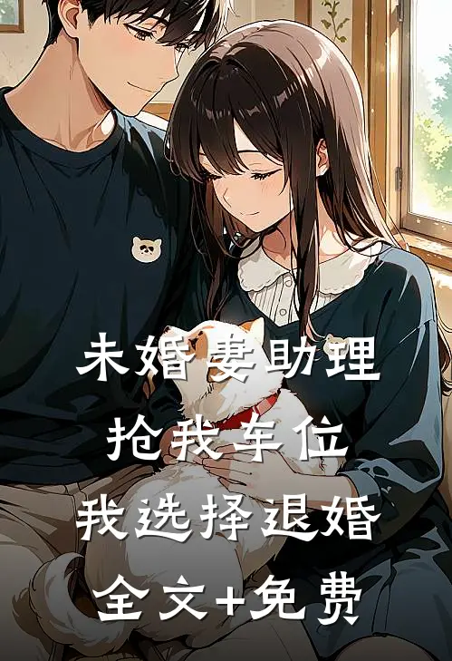未婚妻助理抢我车位，我选择退婚全文+免费