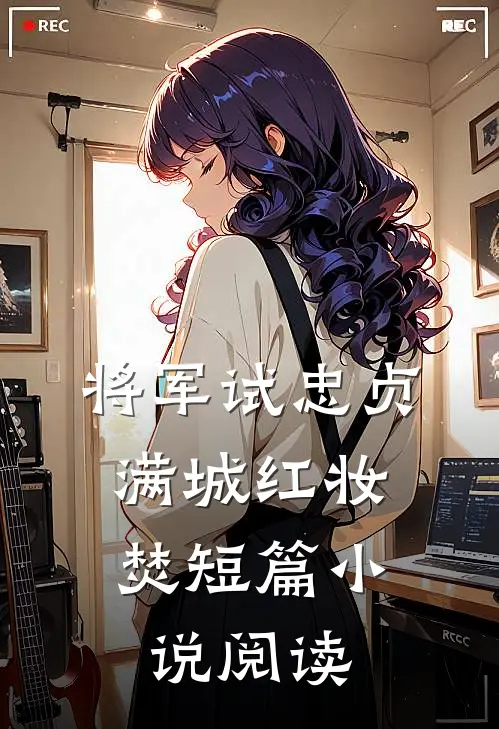 将军试忠贞，满城红妆焚短篇小说阅读