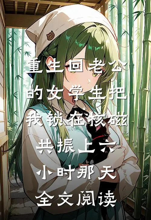 重生回老公的女学生把我锁在核磁共振上六小时那天全文阅读