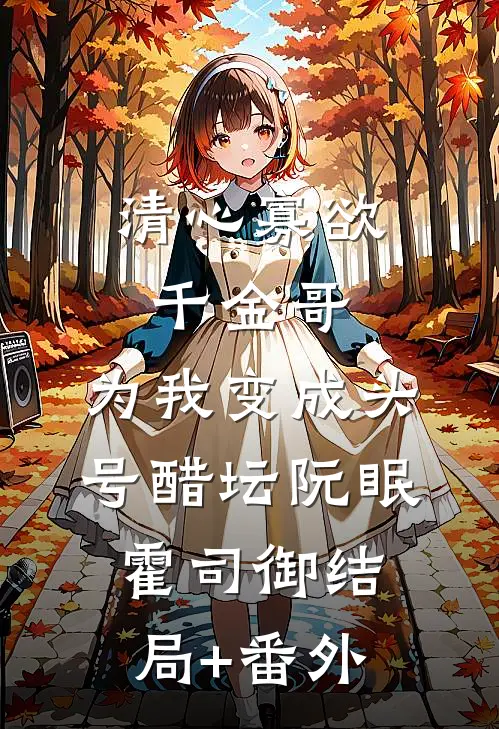 清心寡欲千金哥，为我变成头号醋坛阮眠霍司御结局+番外