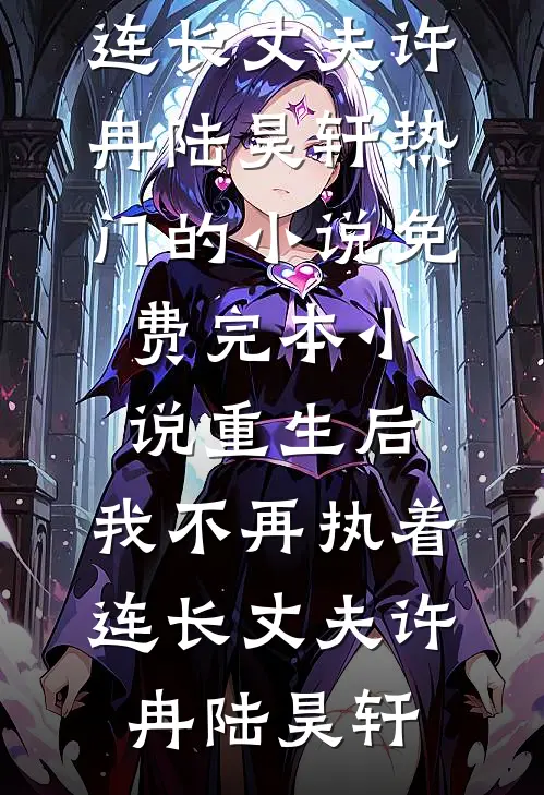 重生后，我不再执着连长丈夫(许冉陆昊轩)热门的小说_免费完本小说重生后，我不再执着连长丈夫许冉陆昊轩