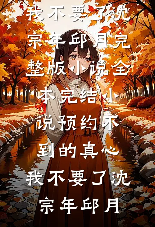 预约不到的真心，我不要了沈宗年邱月完整版小说_全本完结小说预约不到的真心，我不要了沈宗年邱月