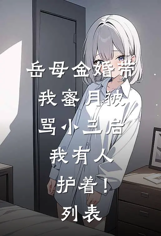 岳母金婚带我蜜月被骂小三后，我有人护着！列表