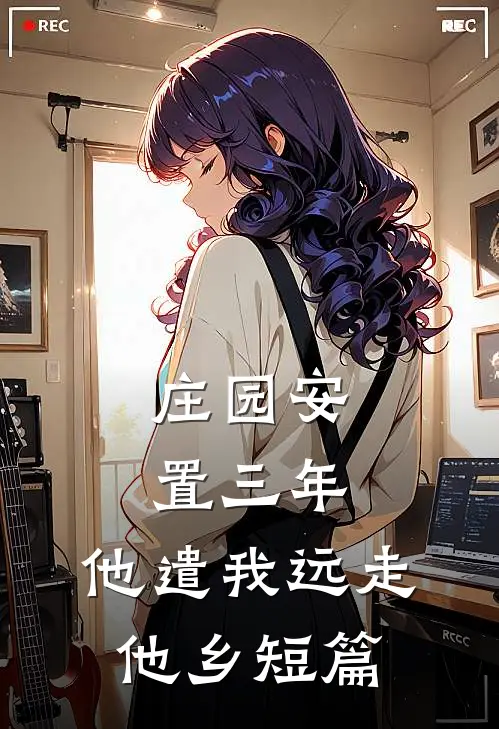 庄园安置三年，他遣我远走他乡短篇