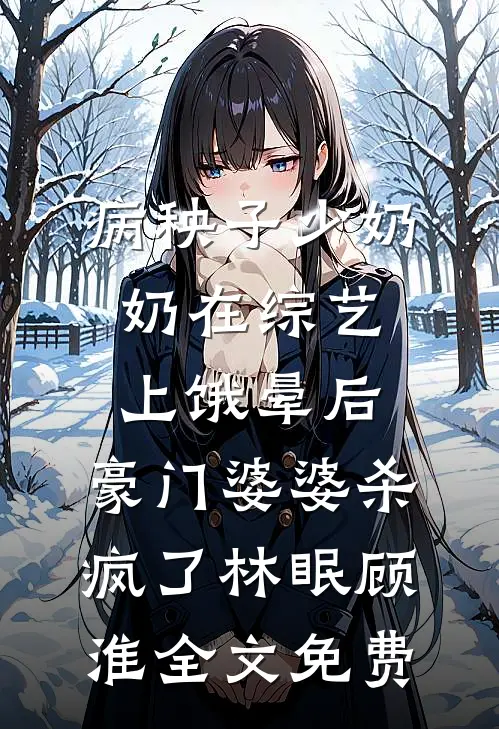 病秧子少奶奶在综艺上饿晕后，豪门婆婆杀疯了林眠顾淮全文免费