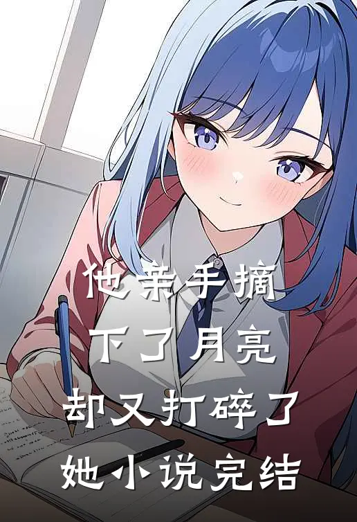 他亲手摘下了月亮，却又打碎了她小说完结
