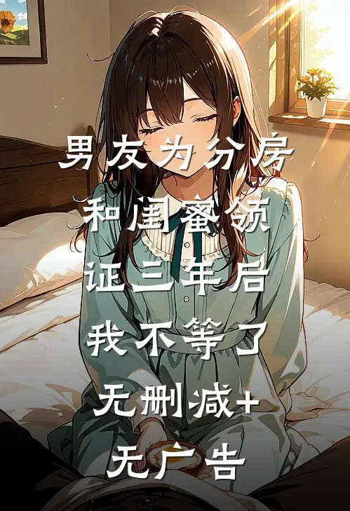 男友为分房和闺蜜领证三年后，我不等了无删减+无广告