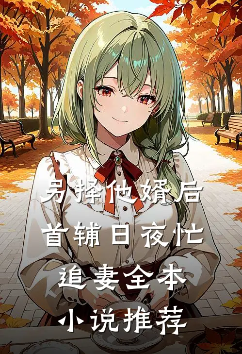 另择他婿后，首辅日夜忙追妻全本小说推荐