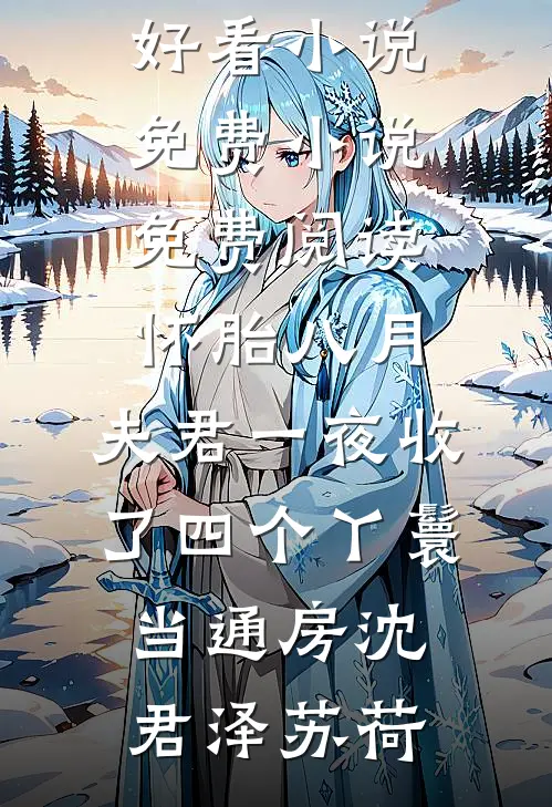 怀胎八月，夫君一夜收了四个丫鬟当通房(沈君泽苏荷)最新好看小说_免费小说免费阅读怀胎八月，夫君一夜收了四个丫鬟当通房(沈君泽苏荷)