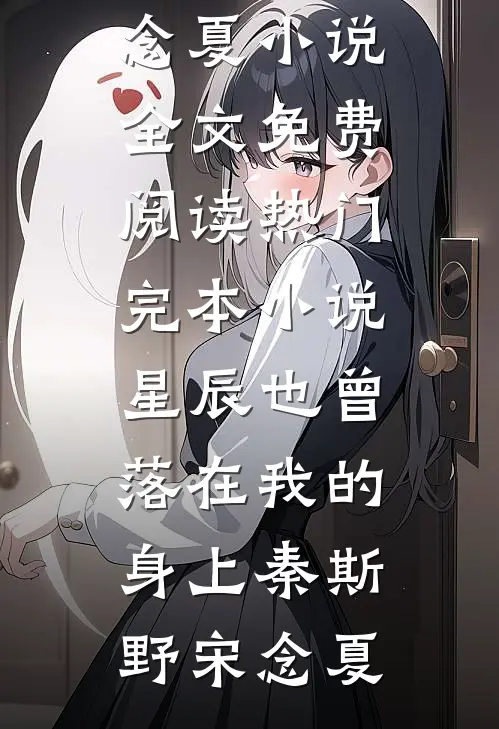 星辰也曾落在我的身上秦斯野宋念夏小说全文免费阅读_热门完本小说星辰也曾落在我的身上(秦斯野宋念夏)