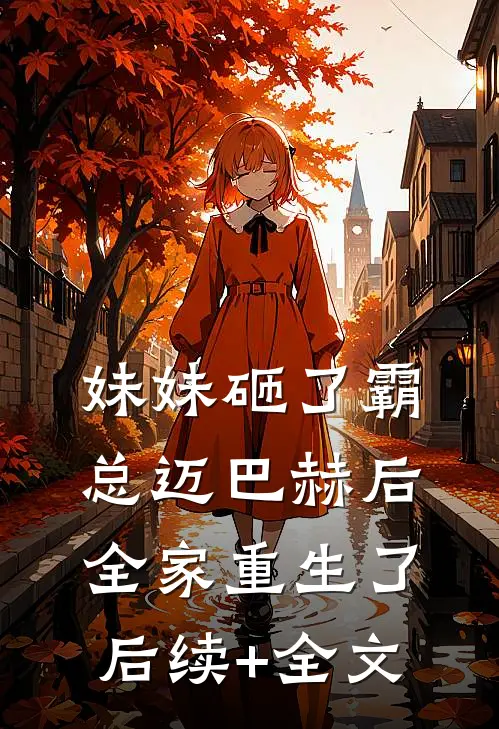 妹妹砸了霸总迈巴赫后，全家重生了后续+全文