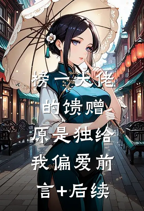 榜一大佬的馈赠，原是独给我偏爱前言+后续