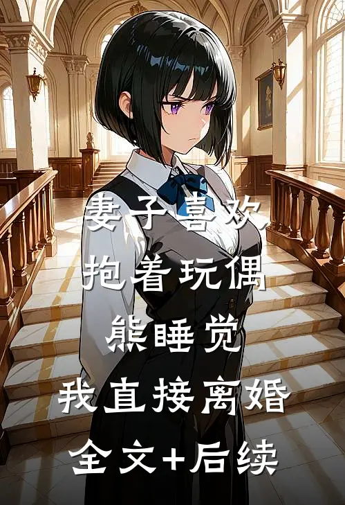 妻子喜欢抱着玩偶熊睡觉，我直接离婚全文+后续