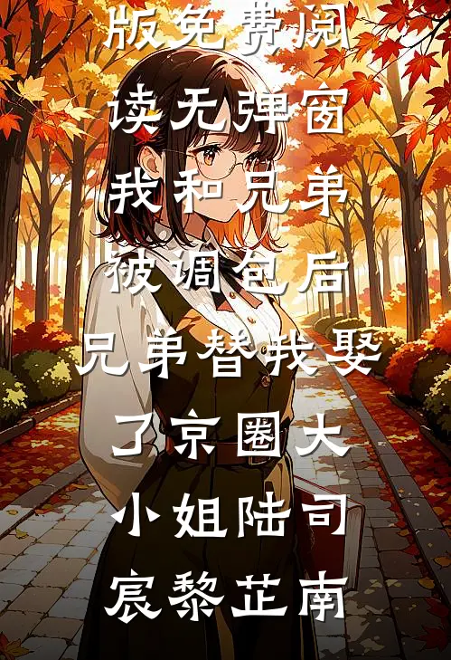 我和兄弟被调包后，兄弟替我娶了京圈大小姐陆司宸黎芷南小说完结版_免费阅读无弹窗我和兄弟被调包后，兄弟替我娶了京圈大小姐(陆司宸黎芷南)