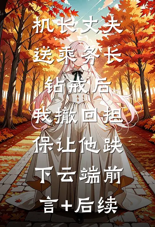 机长丈夫送乘务长钻戒后，我撤回担保让他跌下云端前言+后续