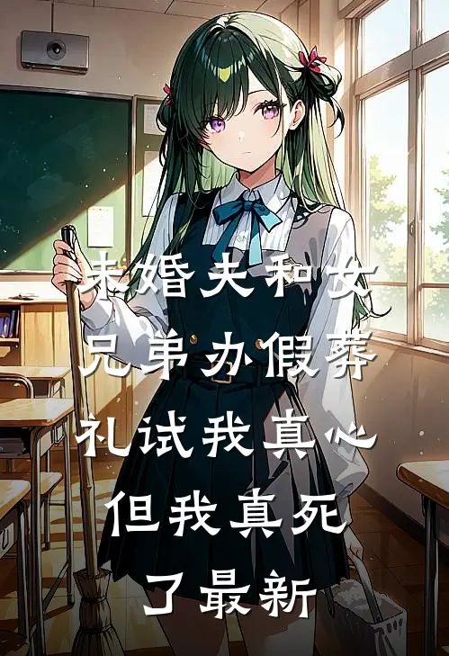 未婚夫和女兄弟办假葬礼试我真心，但我真死了最新