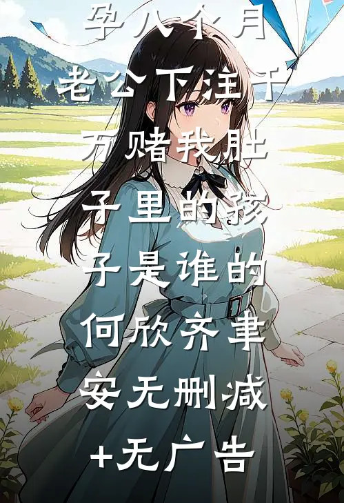 孕八个月，老公下注千万赌我肚子里的孩子是谁的何欣齐聿安无删减+无广告