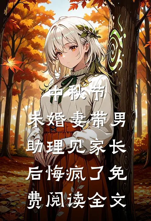 中秋节，未婚妻带男助理见家长后悔疯了免费阅读全文