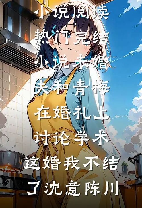 未婚夫和青梅在婚礼上讨论学术，这婚我不结了(沈意陈川)全本免费小说阅读_热门完结小说未婚夫和青梅在婚礼上讨论学术，这婚我不结了(沈意陈川)