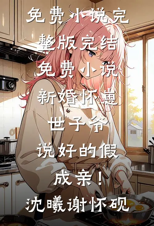 新婚怀崽：世子爷，说好的假成亲！(沈曦谢怀砚)免费小说完整版_完结免费小说新婚怀崽：世子爷，说好的假成亲！沈曦谢怀砚