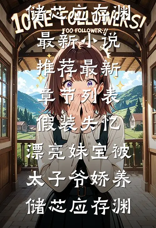 假装失忆，漂亮妹宝被太子爷娇养储芯应存渊最新小说推荐_最新章节列表假装失忆，漂亮妹宝被太子爷娇养储芯应存渊