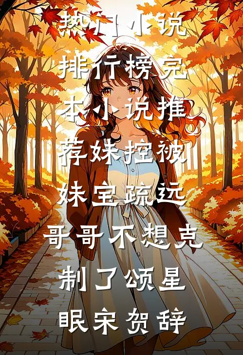 妹控被妹宝疏远，哥哥不想克制了(颂星眠宋贺辞)最热门小说排行榜_完本小说推荐妹控被妹宝疏远，哥哥不想克制了颂星眠宋贺辞