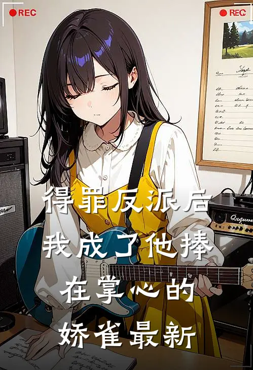 得罪反派后，我成了他捧在掌心的娇雀最新