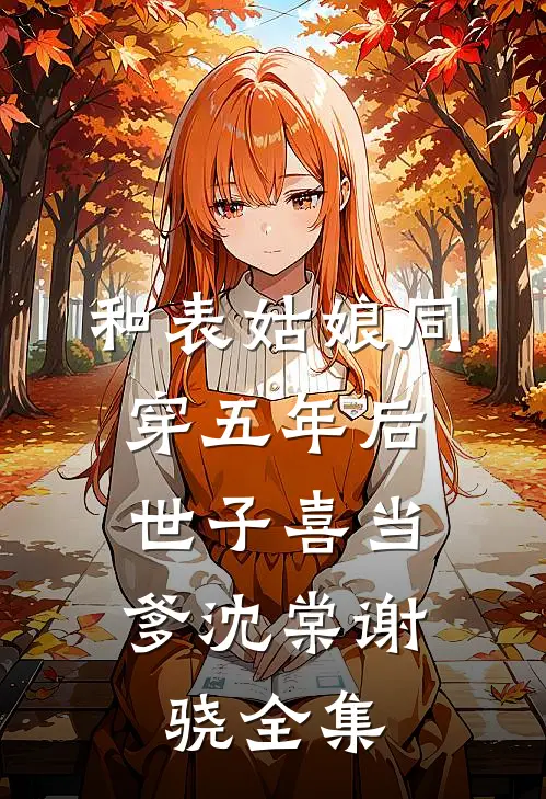 和表姑娘同穿五年后，世子喜当爹沈棠谢骁全集