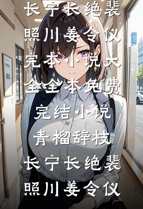 青榴辞枝，长宁长绝裴照川姜令仪完本小说大全_全本免费完结小说青榴辞枝，长宁长绝(裴照川姜令仪)