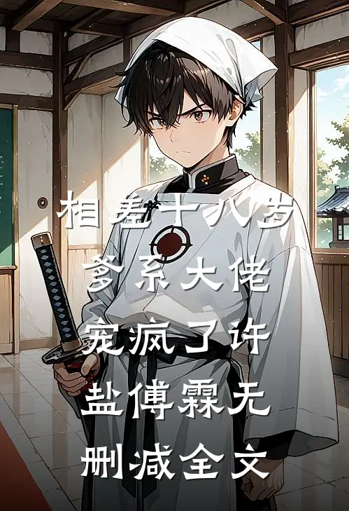 相差十八岁，爹系大佬宠疯了许盐傅霖无删减全文