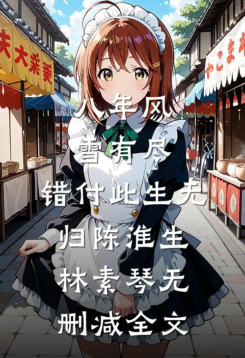 八年风雪有尽，错付此生无归陈淮生林素琴无删减全文
