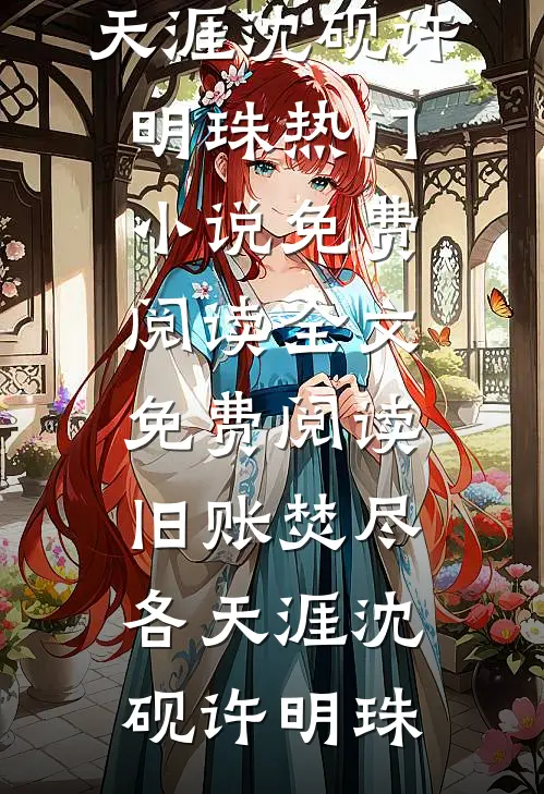 旧账焚尽各天涯(沈砚许明珠)热门小说免费阅读_全文免费阅读旧账焚尽各天涯(沈砚许明珠)