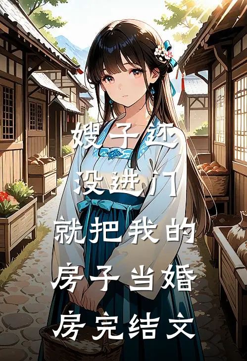 嫂子还没进门，就把我的房子当婚房完结文