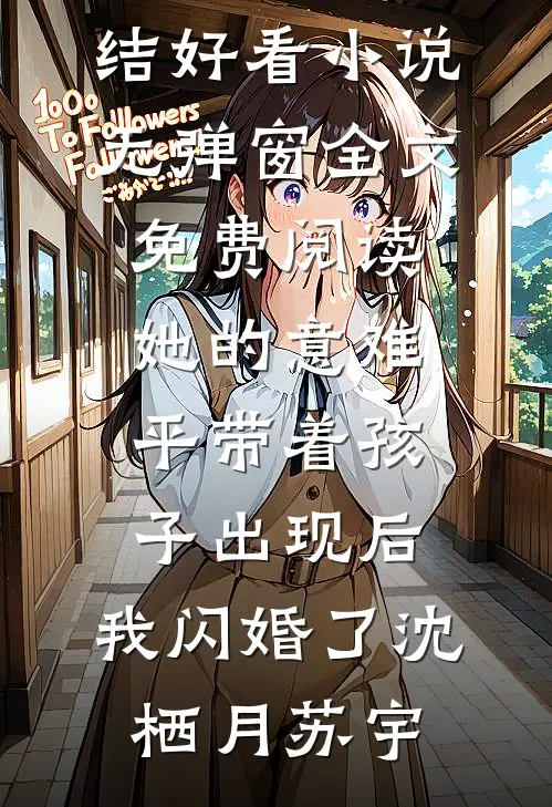 她的意难平带着孩子出现后，我闪婚了沈栖月苏宇完结好看小说_无弹窗全文免费阅读她的意难平带着孩子出现后，我闪婚了(沈栖月苏宇)