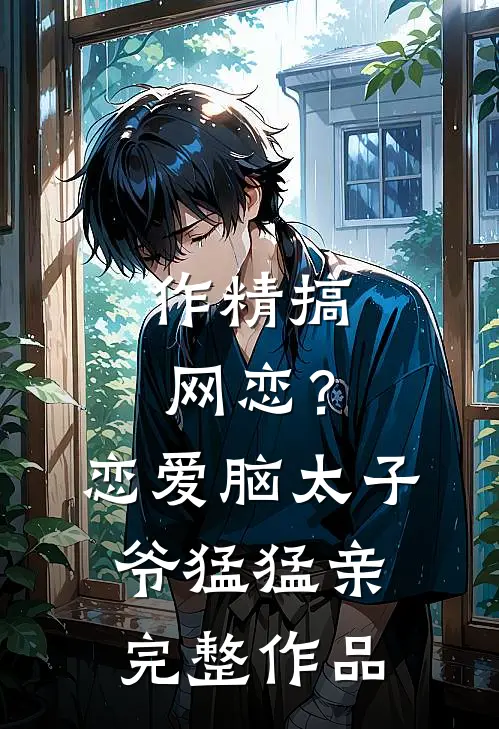作精搞网恋？恋爱脑太子爷猛猛亲完整作品