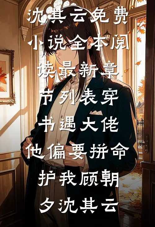 穿书遇大佬，他偏要拼命护我(顾朝夕沈其云)免费小说全本阅读_最新章节列表穿书遇大佬，他偏要拼命护我(顾朝夕沈其云)