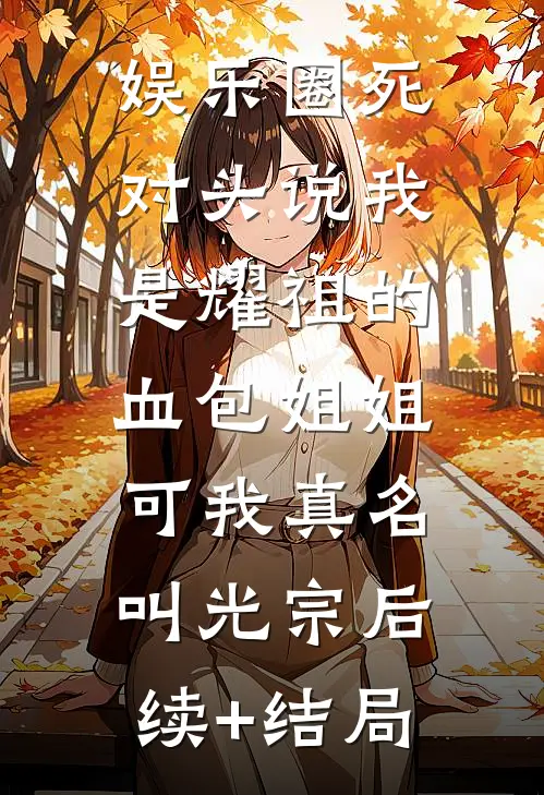 娱乐圈死对头说我是耀祖的血包姐姐，可我真名叫光宗后续+结局