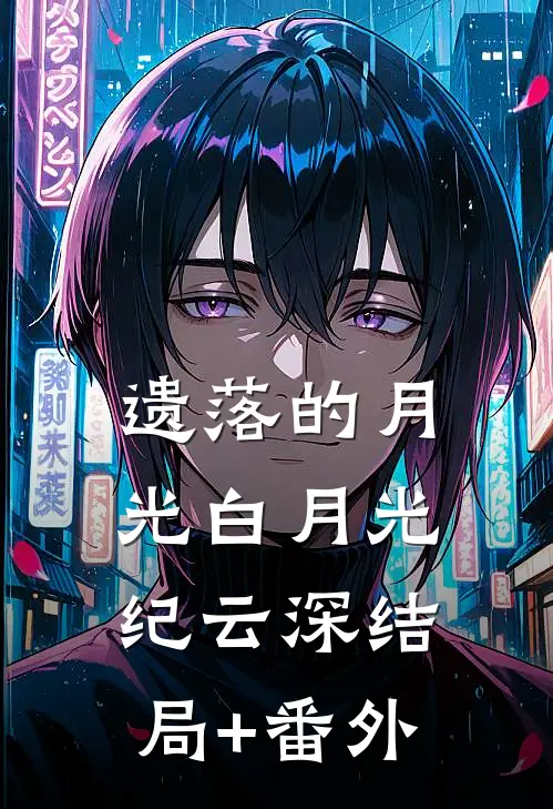 遗落的月光白月光纪云深结局+番外