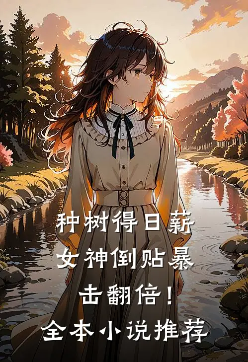 种树得日薪，女神倒贴暴击翻倍！全本小说推荐