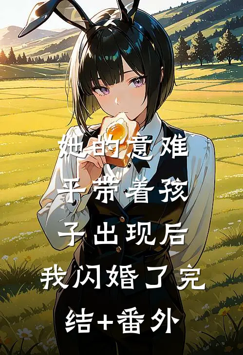 她的意难平带着孩子出现后，我闪婚了完结+番外